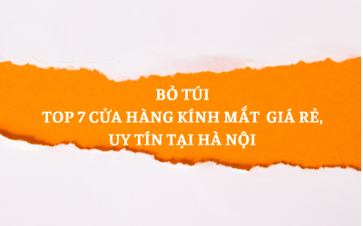 [BỎ TÚI] 7 CỬA HÀNG KÍNH MẮT GIÁ RẺ TẠI HÀ NỘI