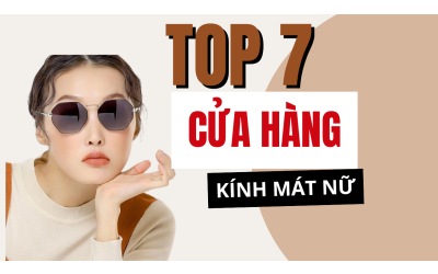 Top 7 cửa hàng kính mát nữ tại Hà Nội giúp bạn nâng tầm phong cách